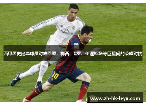 西甲历史经典球员对决回顾：梅西、C罗、伊涅斯塔等巨星间的荣耀对抗