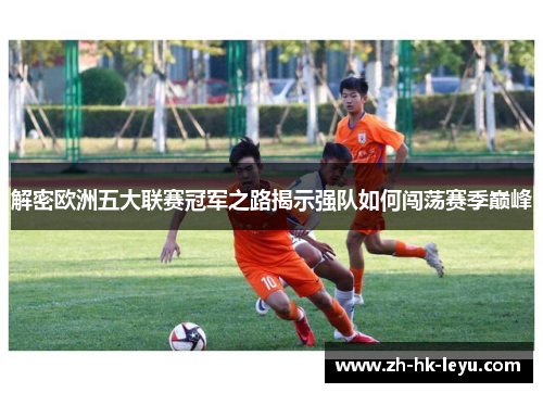 解密欧洲五大联赛冠军之路揭示强队如何闯荡赛季巅峰