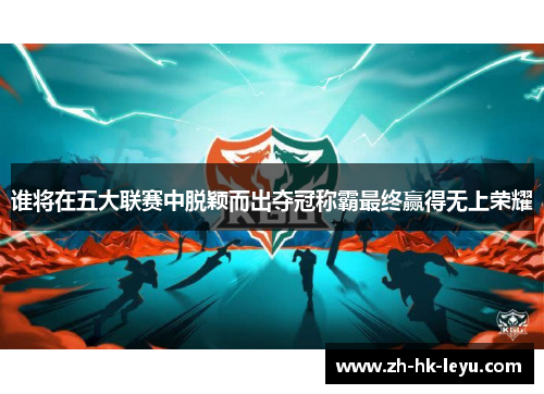 谁将在五大联赛中脱颖而出夺冠称霸最终赢得无上荣耀