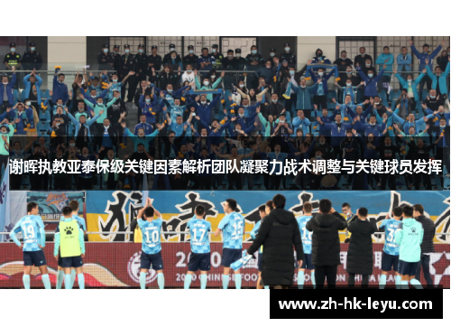 谢晖执教亚泰保级关键因素解析团队凝聚力战术调整与关键球员发挥