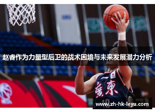 赵睿作为力量型后卫的战术困境与未来发展潜力分析