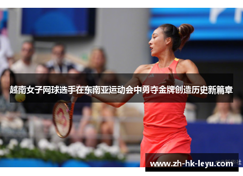 越南女子网球选手在东南亚运动会中勇夺金牌创造历史新篇章 越南女子网球选手在东南亚运动会中勇夺金牌创造历史新篇章