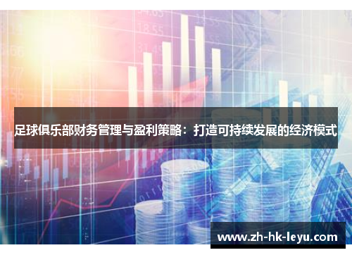 足球俱乐部财务管理与盈利策略:打造可持续发展的经济模式 足球俱乐部财务管理与盈利策略:打造可持续发展的经济模式