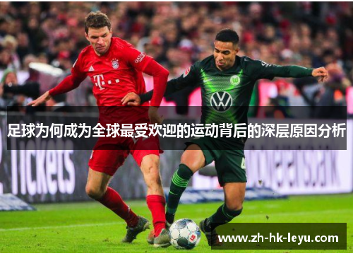 足球为何成为全球最受欢迎的运动背后的深层原因分析 足球为何成为全球最受欢迎的运动背后的深层原因分析