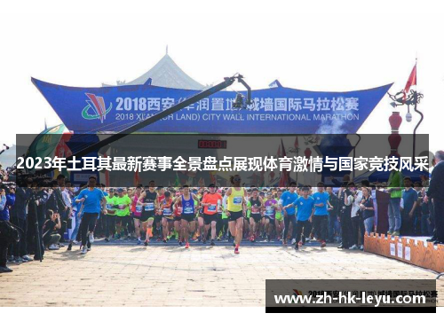 2023年土耳其最新赛事全景盘点展现体育激情与国家竞技风采 2023年土耳其最新赛事全景盘点展现体育激情与国家竞技风采