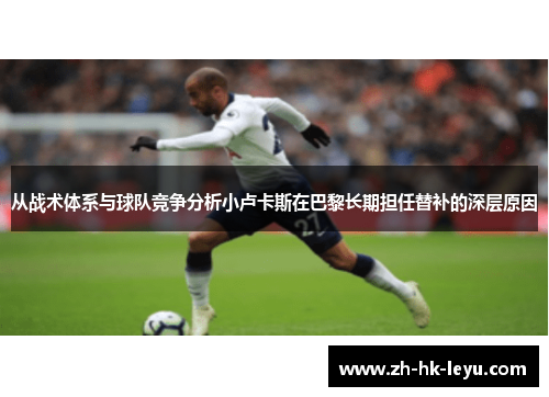 从战术体系与球队竞争分析小卢卡斯在巴黎长期担任替补的深层原因