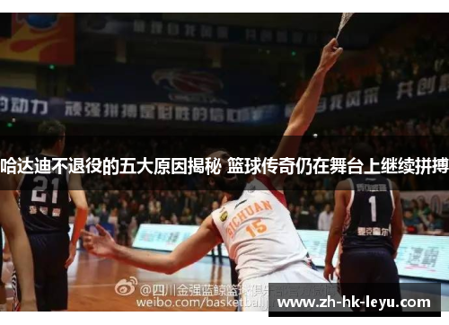 哈达迪不退役的五大原因揭秘 篮球传奇仍在舞台上继续拼搏 哈达迪不退役的五大原因揭秘 篮球传奇仍在舞台上继续拼搏