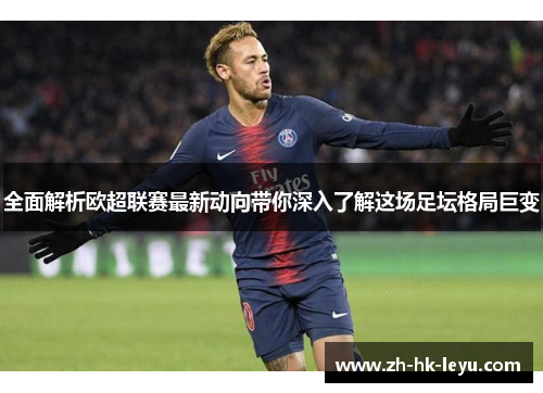 全面解析欧超联赛最新动向带你深入了解这场足坛格局巨变