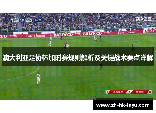 澳大利亚足协杯加时赛规则解析及关键战术要点详解