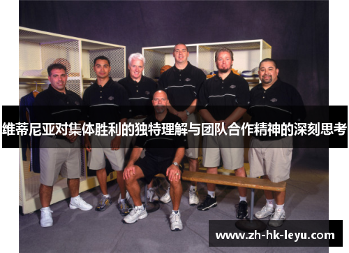 维蒂尼亚对集体胜利的独特理解与团队合作精神的深刻思考