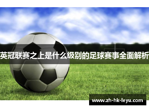 英冠联赛之上是什么级别的足球赛事全面解析 英冠联赛之上是什么级别的足球赛事全面解析