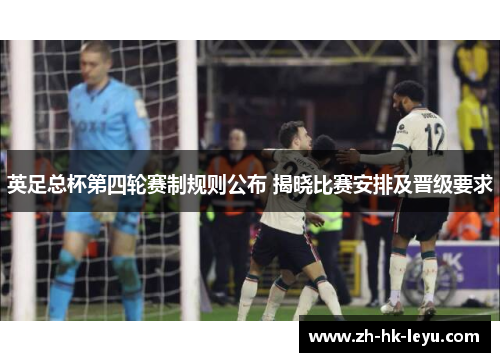 英足总杯第四轮赛制规则公布 揭晓比赛安排及晋级要求