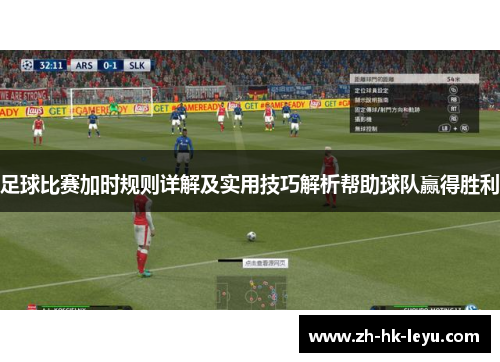 足球比赛加时规则详解及实用技巧解析帮助球队赢得胜利 足球比赛加时规则详解及实用技巧解析帮助球队赢得胜利