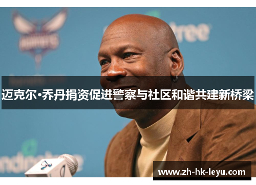 迈克尔·乔丹捐资促进警察与社区和谐共建新桥梁 迈克尔·乔丹捐资促进警察与社区和谐共建新桥梁