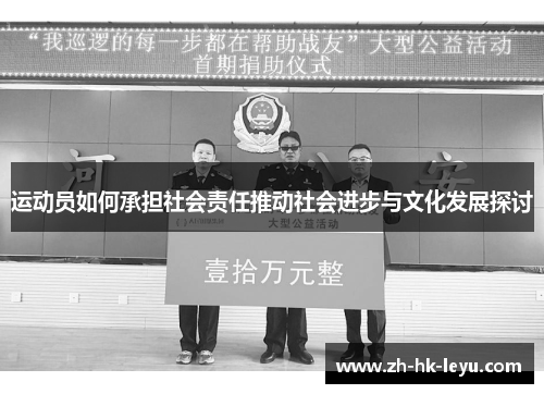 运动员如何承担社会责任推动社会进步与文化发展探讨 运动员如何承担社会责任推动社会进步与文化发展探讨