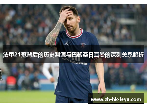 法甲21冠背后的历史渊源与巴黎圣日耳曼的深刻关系解析 法甲21冠背后的历史渊源与巴黎圣日耳曼的深刻关系解析