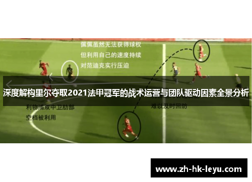 深度解构里尔夺取2021法甲冠军的战术运营与团队驱动因素全景分析 深度解构里尔夺取2021法甲冠军的战术运营与团队驱动因素全景分析