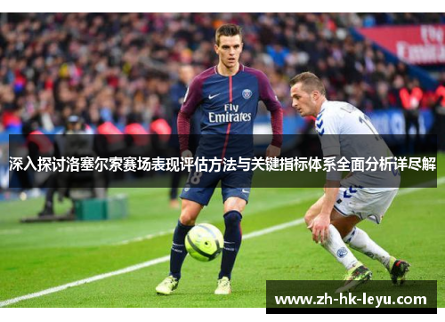深入探讨洛塞尔索赛场表现评估方法与关键指标体系全面分析详尽解 深入探讨洛塞尔索赛场表现评估方法与关键指标体系全面分析详尽解