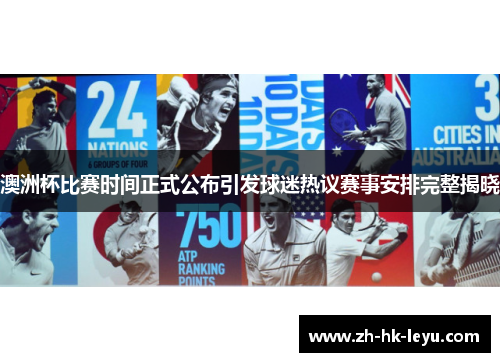 澳洲杯比赛时间正式公布引发球迷热议赛事安排完整揭晓 澳洲杯比赛时间正式公布引发球迷热议赛事安排完整揭晓