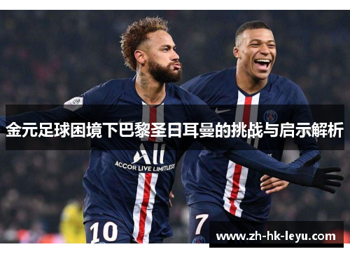 金元足球困境下巴黎圣日耳曼的挑战与启示解析