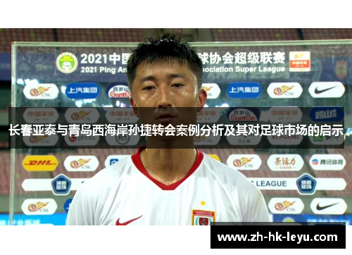 长春亚泰与青岛西海岸孙捷转会案例分析及其对足球市场的启示