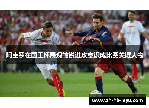 阿圭罗在国王杯展现敏锐进攻意识成比赛关键人物