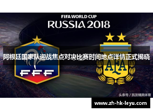 阿根廷国家队迎战焦点对决比赛时间地点详情正式揭晓