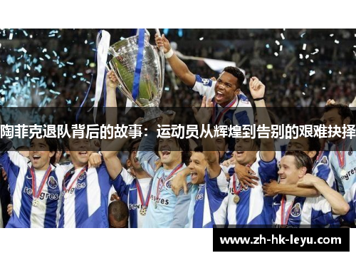 陶菲克退队背后的故事：运动员从辉煌到告别的艰难抉择