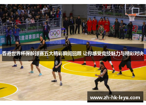 香港世界杯保龄球赛五大精彩瞬间回顾 让你感受竞技魅力与精彩对决 香港世界杯保龄球赛五大精彩瞬间回顾 让你感受竞技魅力与精彩对决