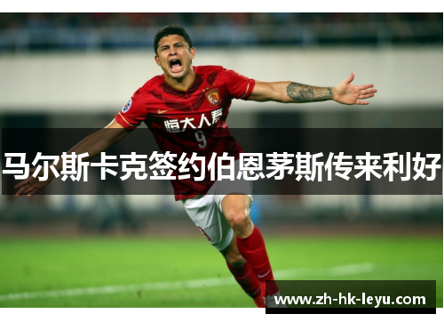 马尔斯卡克签约伯恩茅斯传来利好