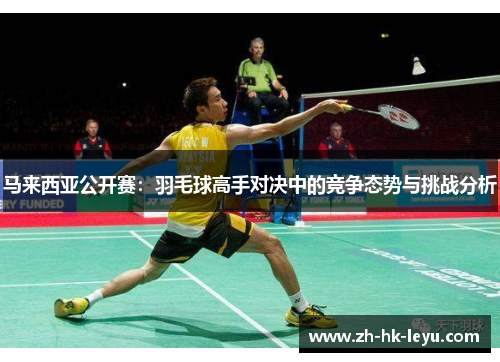 马来西亚公开赛：羽毛球高手对决中的竞争态势与挑战分析