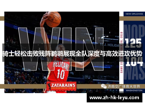 骑士轻松击败残阵鹈鹕展现全队深度与高效进攻优势