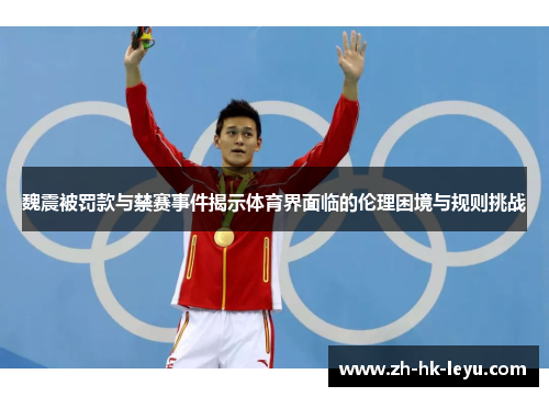 魏震被罚款与禁赛事件揭示体育界面临的伦理困境与规则挑战