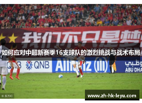 如何应对中超新赛季16支球队的激烈挑战与战术布局