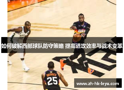 如何破解西部球队防守策略 提高进攻效率与战术变革